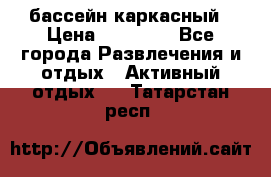 бассейн каркасный › Цена ­ 15 500 - Все города Развлечения и отдых » Активный отдых   . Татарстан респ.